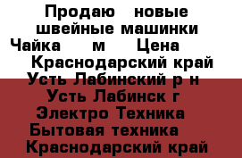 Продаю 2 новые швейные машинки Чайка 142 м.  › Цена ­ 3 000 - Краснодарский край, Усть-Лабинский р-н, Усть-Лабинск г. Электро-Техника » Бытовая техника   . Краснодарский край